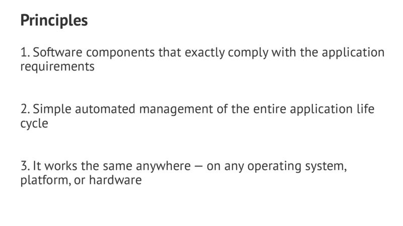 Principles 1.Software components that exactly comply with the application requirements 2.Simple automated management of the entire application life cycle 3.It works the same anywhere—on any operating system, platform,or hardware